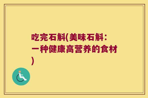 吃完石斛(美味石斛：一种健康高营养的食材)