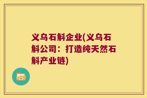 义乌石斛企业(义乌石斛公司：打造纯天然石斛产业链)