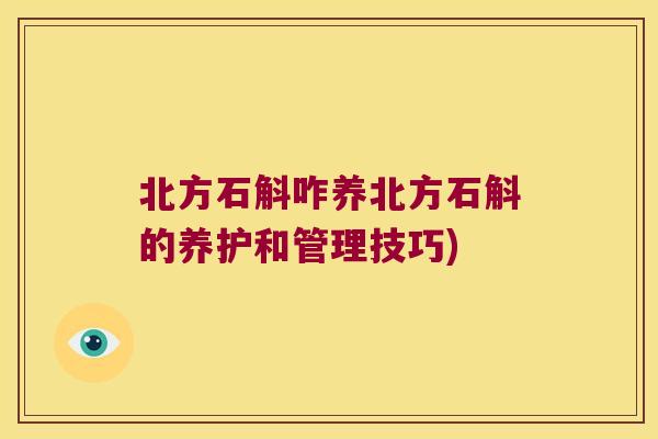北方石斛咋养北方石斛的养护和管理技巧) 北方石斛咋养北方石斛的养护和管理技巧)