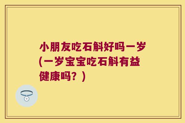 小朋友吃石斛好吗一岁(一岁宝宝吃石斛有益健康吗？)