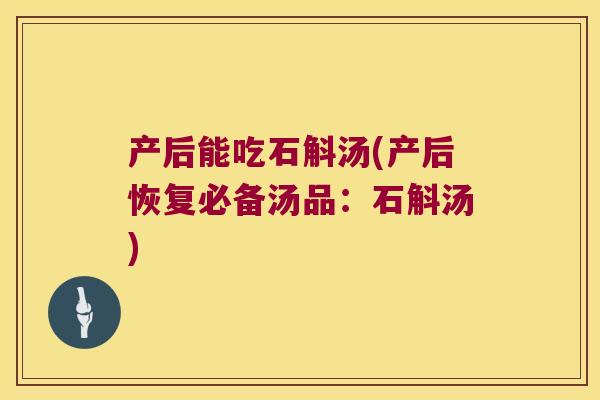 产后能吃石斛汤(产后恢复必备汤品：石斛汤)