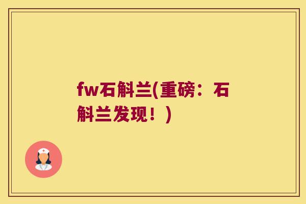 fw石斛兰(重磅：石斛兰发现！)