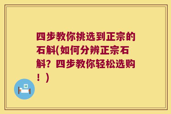 四步教你挑选到正宗的石斛(如何分辨正宗石斛？四步教你轻松选购！)