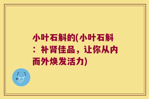 小叶石斛的(小叶石斛：补肾佳品，让你从内而外焕发活力)