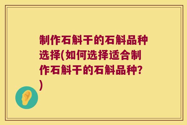 制作石斛干的石斛品种选择(如何选择适合制作石斛干的石斛品种？)