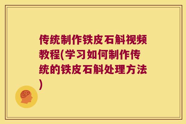 传统制作铁皮石斛视频教程(学习如何制作传统的铁皮石斛处理方法) 传统制作铁皮石斛视频教程(学习如何制作传统的铁皮石斛处理方法)