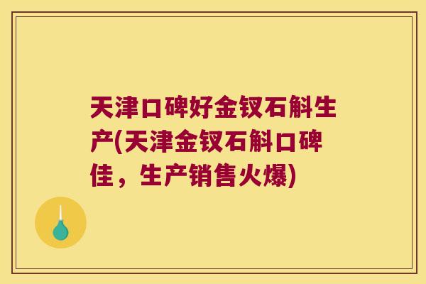 天津口碑好金钗石斛生产(天津金钗石斛口碑佳，生产销售火爆)