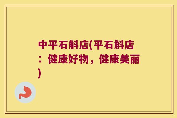 中平石斛店(平石斛店：健康好物，健康美丽)