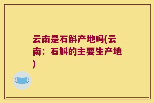 云南是石斛产地吗(云南：石斛的主要生产地)