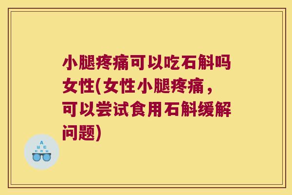 小腿疼痛可以吃石斛吗女性(女性小腿疼痛，可以尝试食用石斛缓解问题)