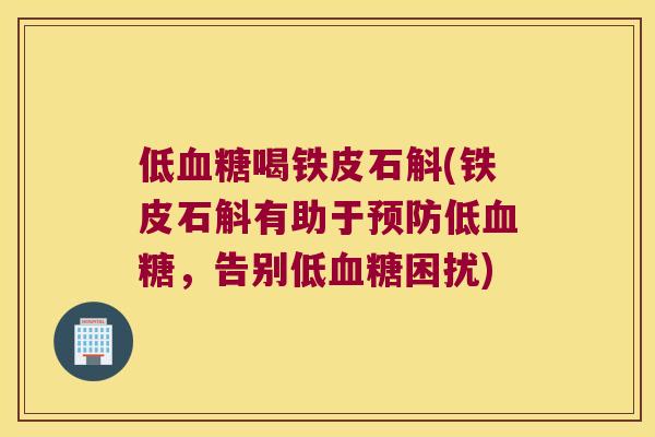低血糖喝铁皮石斛(铁皮石斛有助于预防低血糖，告别低血糖困扰)