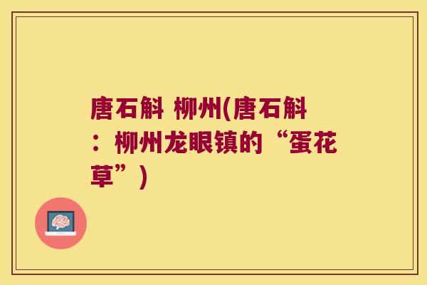 唐石斛 柳州(唐石斛：柳州龙眼镇的“蛋花草”)