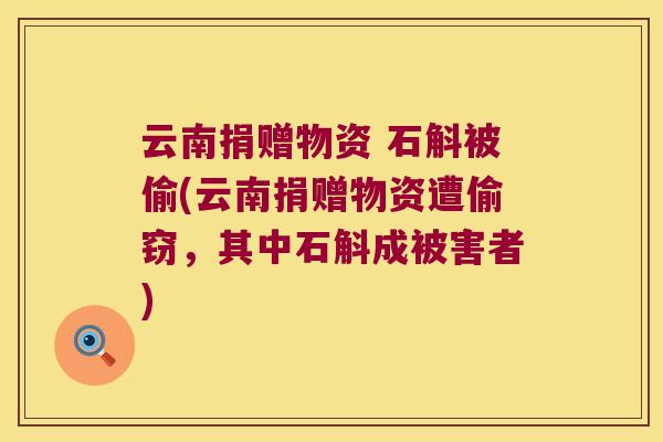 云南捐赠物资 石斛被偷(云南捐赠物资遭偷窃，其中石斛成被害者)