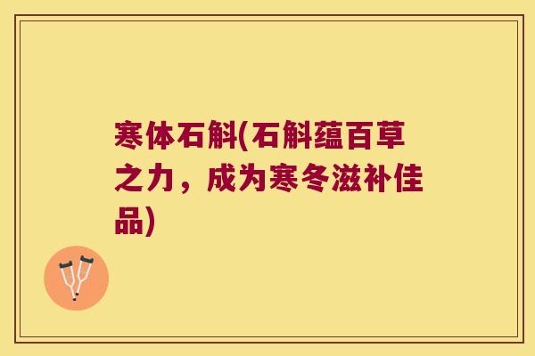 寒体石斛(石斛蕴百草之力，成为寒冬滋补佳品)