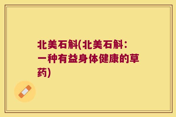 北美石斛(北美石斛：一种有益身体健康的草药)