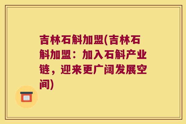 吉林石斛加盟(吉林石斛加盟：加入石斛产业链，迎来更广阔发展空间)