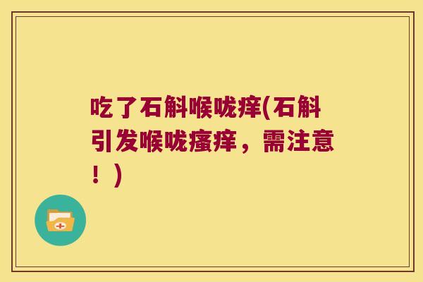 吃了石斛喉咙痒(石斛引发喉咙瘙痒，需注意！)