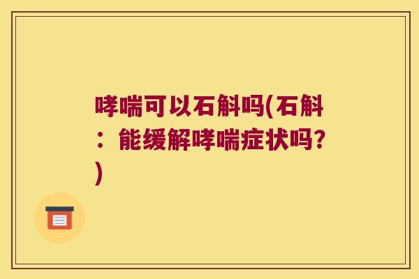 哮喘可以石斛吗(石斛：能缓解哮喘症状吗？)