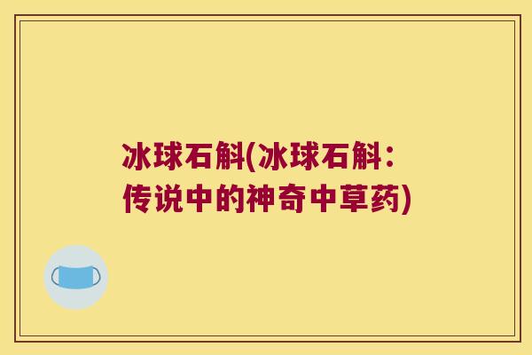 冰球石斛(冰球石斛：传说中的神奇中草药)