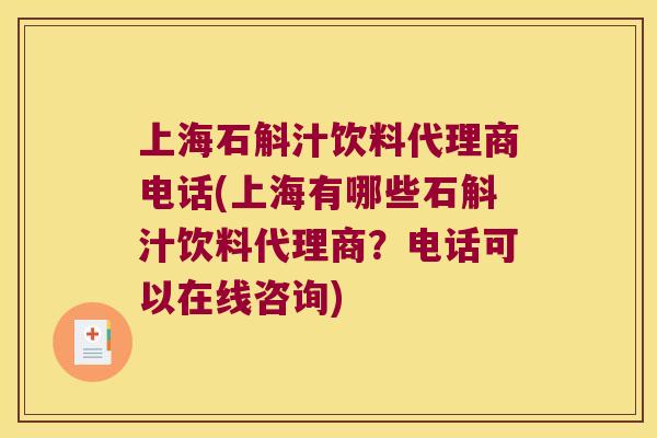 上海石斛汁饮料代理商电话(上海有哪些石斛汁饮料代理商？电话可以在线咨询)