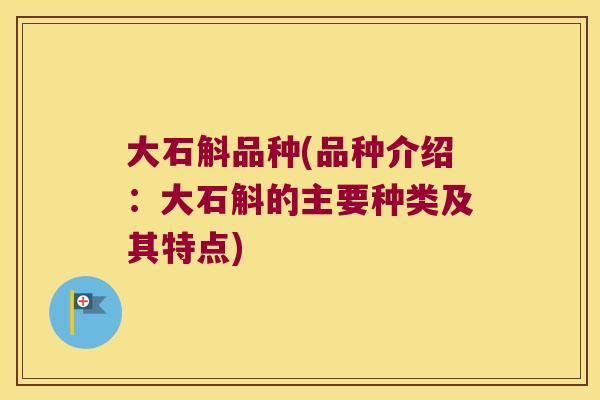 大石斛品种(品种介绍：大石斛的主要种类及其特点)