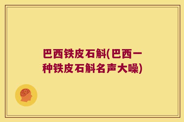 巴西铁皮石斛(巴西一种铁皮石斛名声大噪)