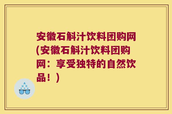 安徽石斛汁饮料团购网(安徽石斛汁饮料团购网：享受独特的自然饮品！)