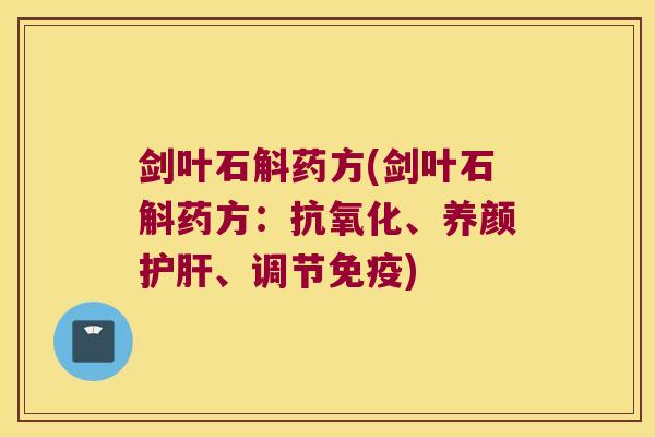 剑叶石斛药方(剑叶石斛药方：抗氧化、养颜护肝、调节免疫)