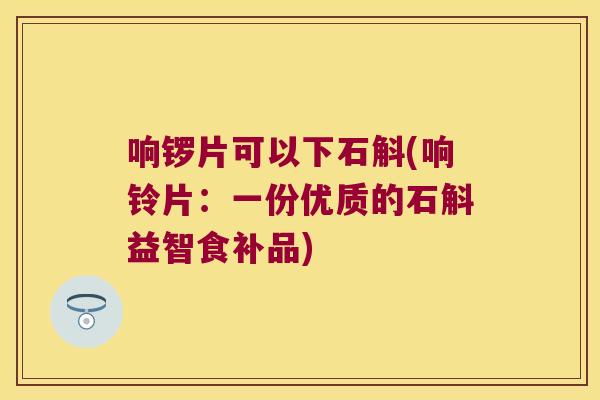 响锣片可以下石斛(响铃片：一份优质的石斛益智食补品)