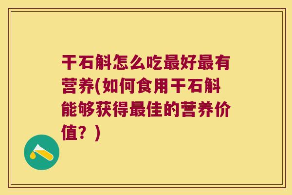 干石斛怎么吃最好最有营养(如何食用干石斛能够获得最佳的营养价值？)