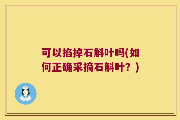 可以掐掉石斛叶吗(如何正确采摘石斛叶？)