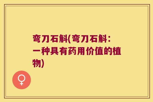弯刀石斛(弯刀石斛：一种具有药用价值的植物)