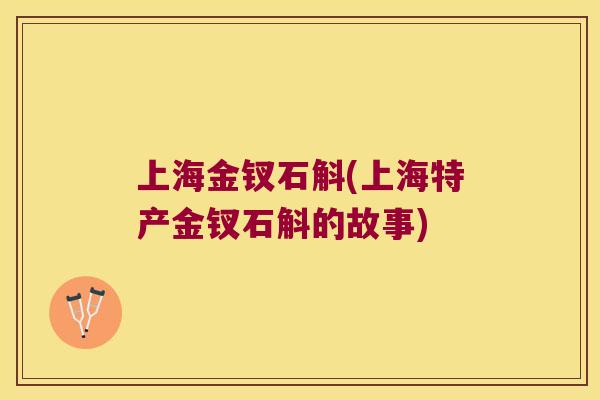 上海金钗石斛(上海特产金钗石斛的故事)