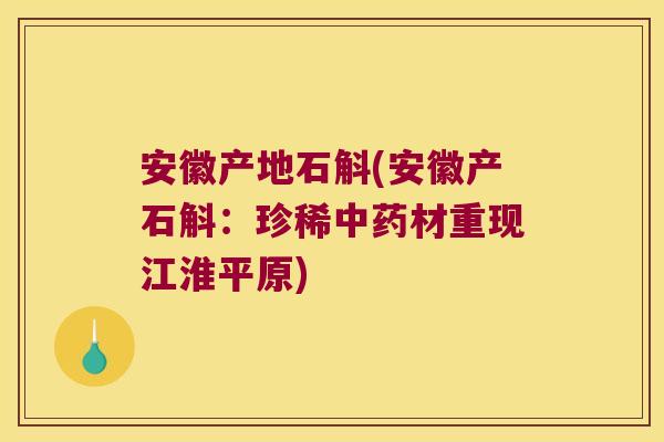 安徽产地石斛(安徽产石斛：珍稀中药材重现江淮平原)