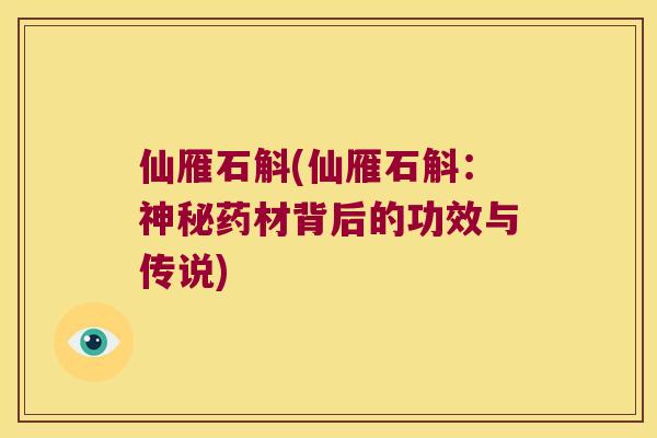 仙雁石斛(仙雁石斛：神秘药材背后的功效与传说)