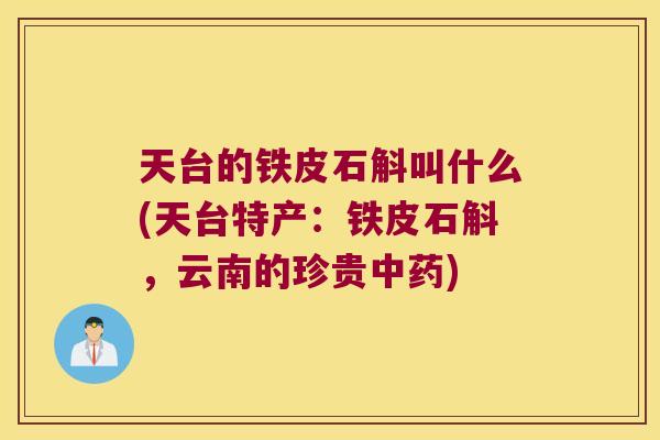 天台的铁皮石斛叫什么(天台特产：铁皮石斛，云南的珍贵中药)