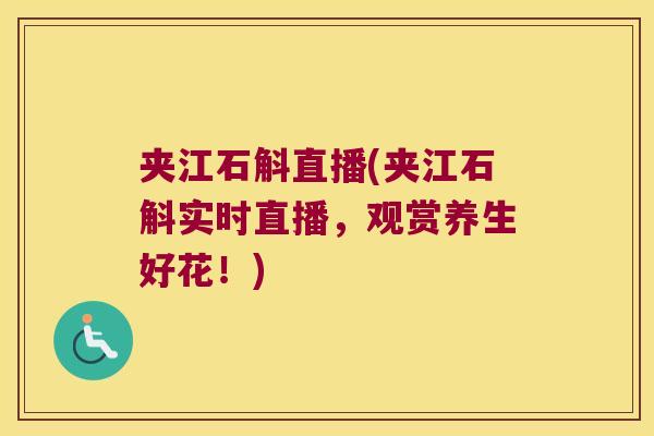 夹江石斛直播(夹江石斛实时直播，观赏养生好花！)