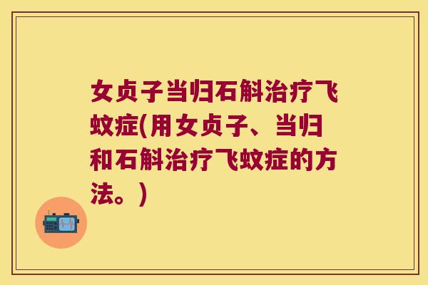 女贞子当归石斛治疗飞蚊症(用女贞子、当归和石斛治疗飞蚊症的方法。)