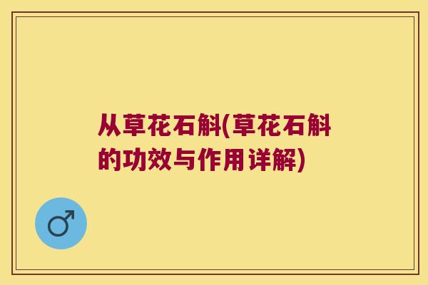 从草花石斛(草花石斛的功效与作用详解)