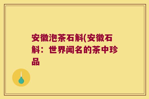 安徽泡茶石斛(安徽石斛：世界闻名的茶中珍品