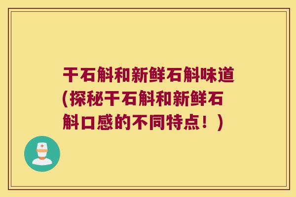 干石斛和新鲜石斛味道(探秘干石斛和新鲜石斛口感的不同特点！)