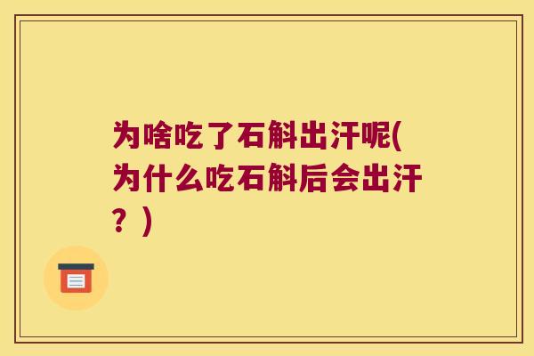 为啥吃了石斛出汗呢(为什么吃石斛后会出汗？)