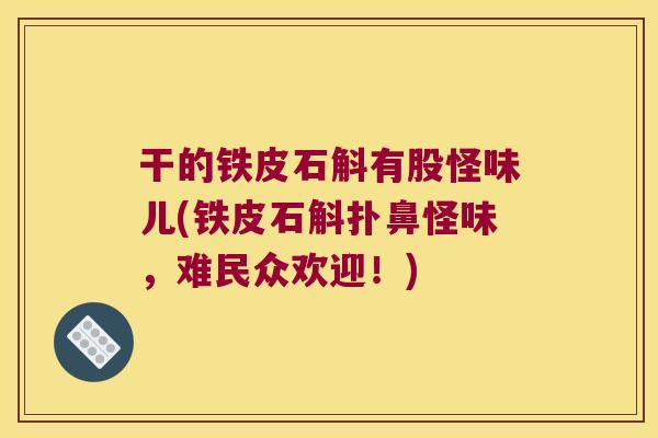 干的铁皮石斛有股怪味儿(铁皮石斛扑鼻怪味，难民众欢迎！)