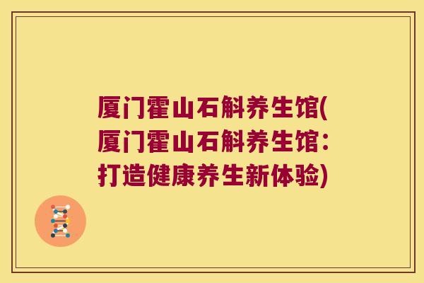 厦门霍山石斛养生馆(厦门霍山石斛养生馆：打造健康养生新体验)