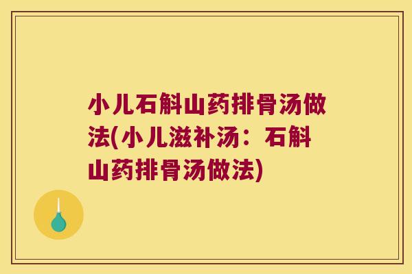 小儿石斛山药排骨汤做法(小儿滋补汤：石斛山药排骨汤做法)