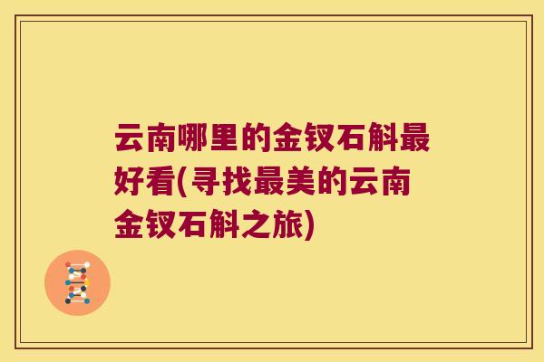 云南哪里的金钗石斛最好看(寻找最美的云南金钗石斛之旅)