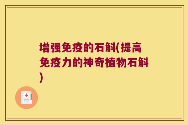 增强免疫的石斛(提高免疫力的神奇植物石斛)