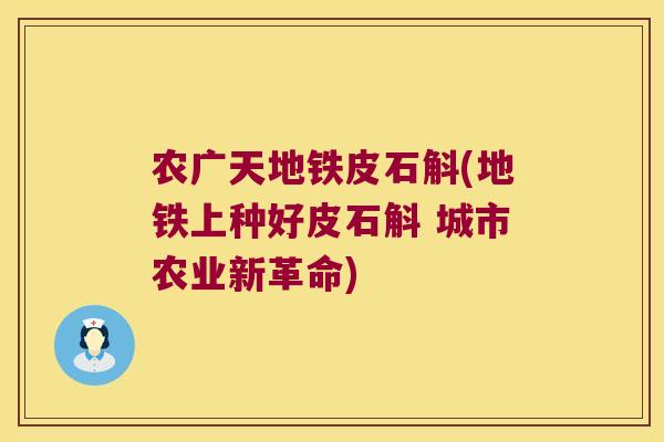 农广天地铁皮石斛(地铁上种好皮石斛 城市农业新革命)