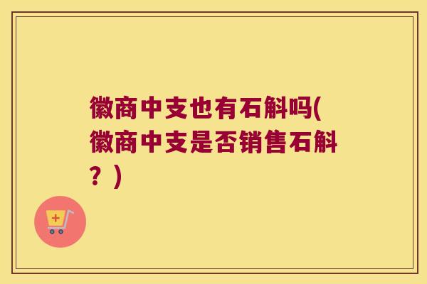 徽商中支也有石斛吗(徽商中支是否销售石斛？)