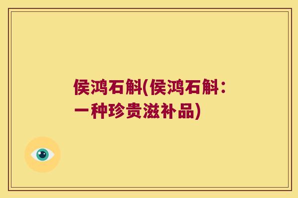 侯鸿石斛(侯鸿石斛：一种珍贵滋补品)